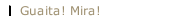 Guaita! Mira!
